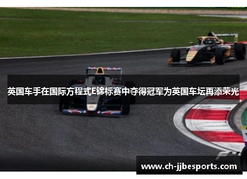英国车手在国际方程式E锦标赛中夺得冠军为英国车坛再添荣光 英国车手在国际方程式E锦标赛中夺得冠军为英国车坛再添荣光
