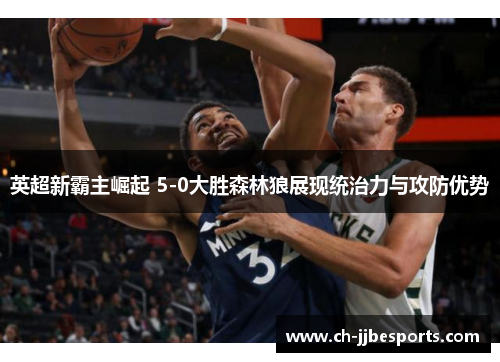 英超新霸主崛起 5-0大胜森林狼展现统治力与攻防优势