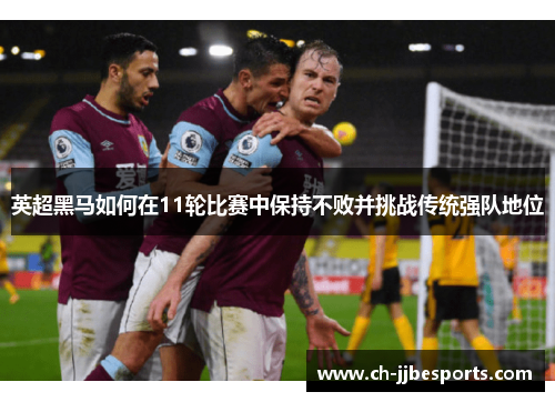 英超黑马如何在11轮比赛中保持不败并挑战传统强队地位