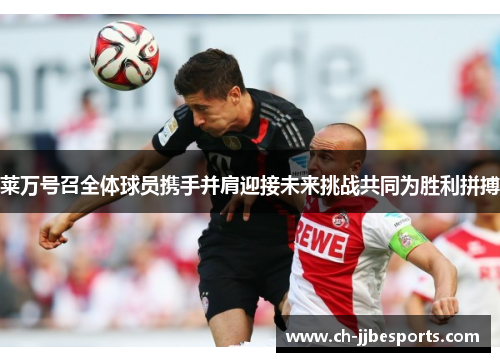 莱万号召全体球员携手并肩迎接未来挑战共同为胜利拼搏