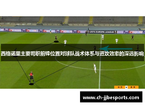 西格诺里主要司职前锋位置对球队战术体系与进攻效率的深远影响