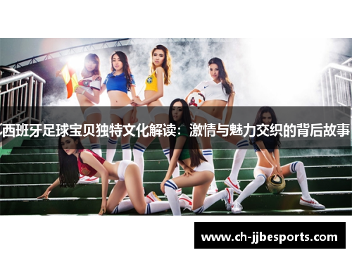 西班牙足球宝贝独特文化解读:激情与魅力交织的背后故事 西班牙足球宝贝独特文化解读:激情与魅力交织的背后故事