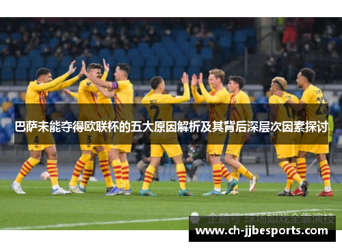 巴萨未能夺得欧联杯的五大原因解析及其背后深层次因素探讨