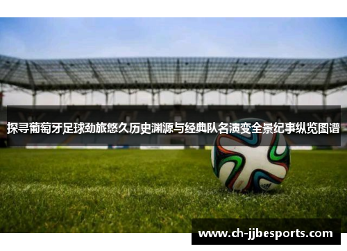 探寻葡萄牙足球劲旅悠久历史渊源与经典队名演变全景纪事纵览图谱