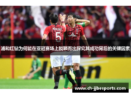 浦和红钻为何能在亚冠赛场上脱颖而出探究其成功背后的关键因素