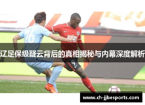 辽足保级疑云背后的真相揭秘与内幕深度解析