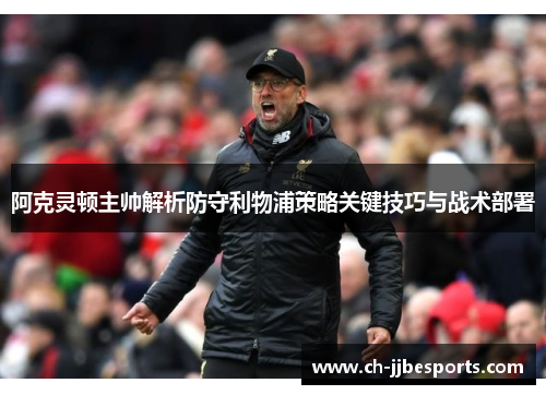 阿克灵顿主帅解析防守利物浦策略关键技巧与战术部署