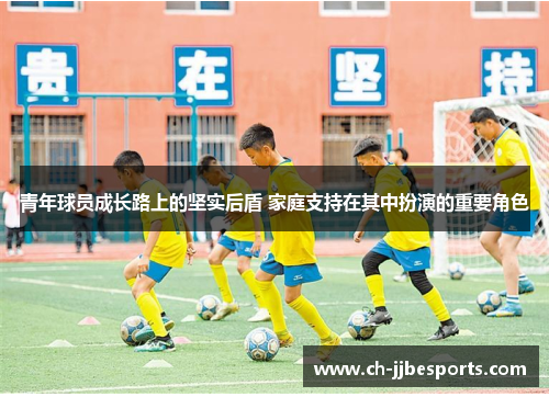 青年球员成长路上的坚实后盾 家庭支持在其中扮演的重要角色 青年球员成长路上的坚实后盾 家庭支持在其中扮演的重要角色