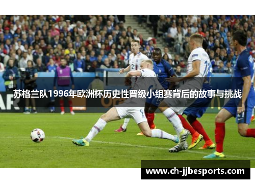 苏格兰队1996年欧洲杯历史性晋级小组赛背后的故事与挑战
