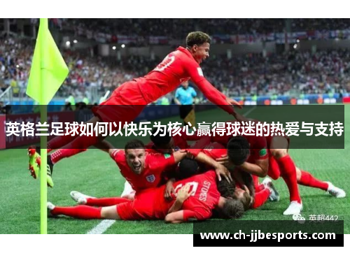 英格兰足球如何以快乐为核心赢得球迷的热爱与支持