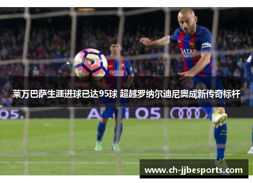 莱万巴萨生涯进球已达95球 超越罗纳尔迪尼奥成新传奇标杆
