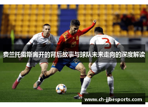 费兰托雷斯离开的背后故事与球队未来走向的深度解读 费兰托雷斯离开的背后故事与球队未来走向的深度解读