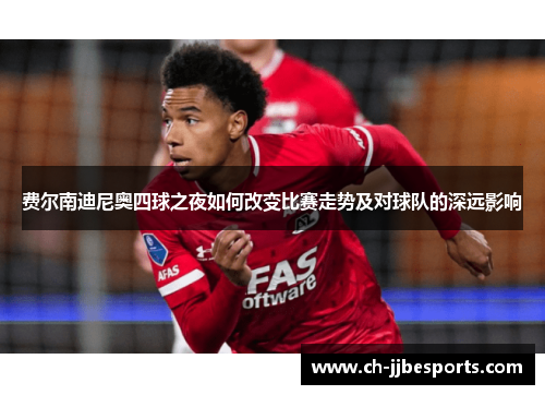 费尔南迪尼奥四球之夜如何改变比赛走势及对球队的深远影响 费尔南迪尼奥四球之夜如何改变比赛走势及对球队的深远影响