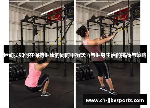 运动员如何在保持健康的同时平衡饮酒与健身生活的挑战与策略 运动员如何在保持健康的同时平衡饮酒与健身生活的挑战与策略
