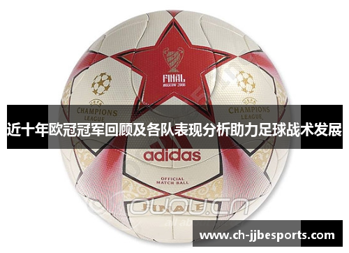 近十年欧冠冠军回顾及各队表现分析助力足球战术发展
