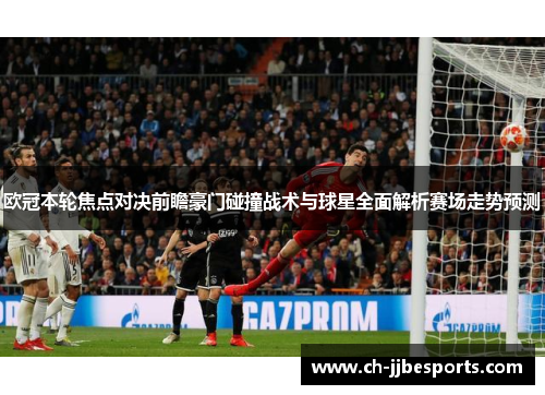 欧冠本轮焦点对决前瞻豪门碰撞战术与球星全面解析赛场走势预测