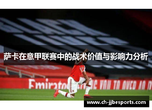 萨卡在意甲联赛中的战术价值与影响力分析