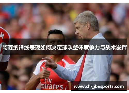 阿森纳锋线表现如何决定球队整体竞争力与战术发挥