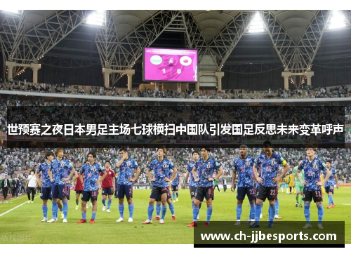 世预赛之夜日本男足主场七球横扫中国队引发国足反思未来变革呼声