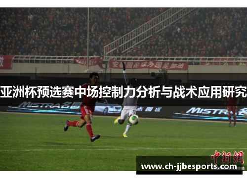 亚洲杯预选赛中场控制力分析与战术应用研究