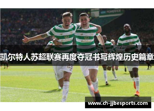 凯尔特人苏超联赛再度夺冠书写辉煌历史篇章 凯尔特人苏超联赛再度夺冠书写辉煌历史篇章