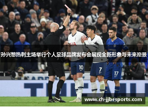 孙兴慜热刺主场举行个人足球品牌发布会展现全新形象与未来愿景