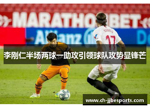 李刚仁半场两球一助攻引领球队攻势显锋芒