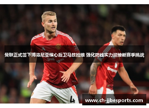 曼联正式签下博洛尼亚核心后卫马兹拉维 强化防线实力迎接新赛季挑战