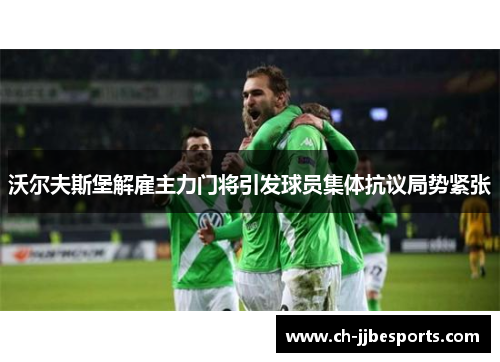 沃尔夫斯堡解雇主力门将引发球员集体抗议局势紧张