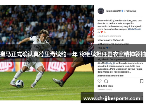 皇马正式确认莫德里奇续约一年 将继续担任更衣室精神领袖 皇马正式确认莫德里奇续约一年 将继续担任更衣室精神领袖