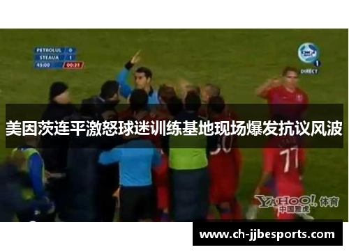美因茨连平激怒球迷训练基地现场爆发抗议风波