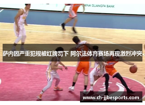 萨内因严重犯规被红牌罚下 阿尔法体育赛场再现激烈冲突