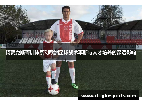 阿贾克斯青训体系对欧洲足球战术革新与人才培养的深远影响