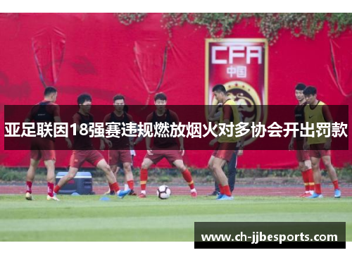 亚足联因18强赛违规燃放烟火对多协会开出罚款