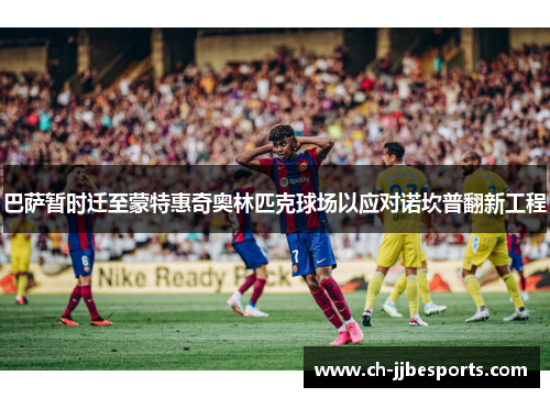 巴萨暂时迁至蒙特惠奇奥林匹克球场以应对诺坎普翻新工程