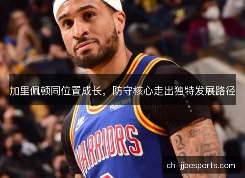 加里佩顿同位置成长,防守核心走出独特发展路径 加里佩顿同位置成长,防守核心走出独特发展路径
