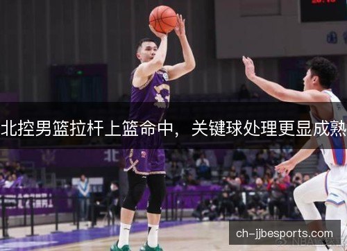 北控男篮拉杆上篮命中，关键球处理更显成熟