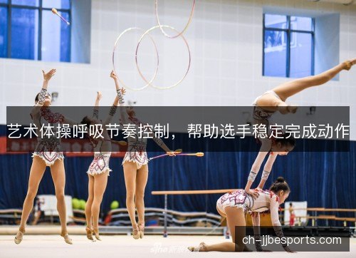艺术体操呼吸节奏控制，帮助选手稳定完成动作